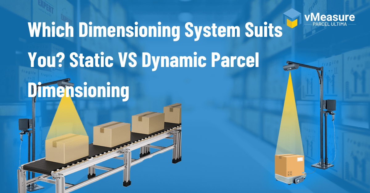 Read more about the article Which Dimensioning System Suits You? Static VS Dynamic Parcel Dimensioning